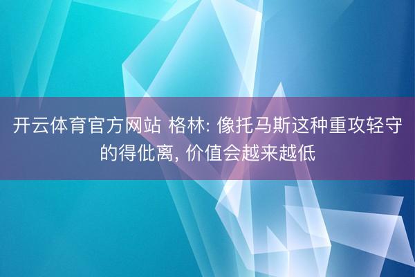 开云体育官方网站 格林: 像托马斯这种重攻轻守的得仳离， 价值会越来越低