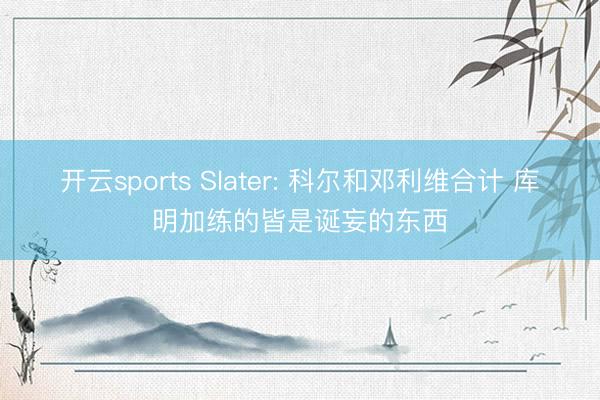 开云sports Slater: 科尔和邓利维合计 库明加练的皆是诞妄的东西