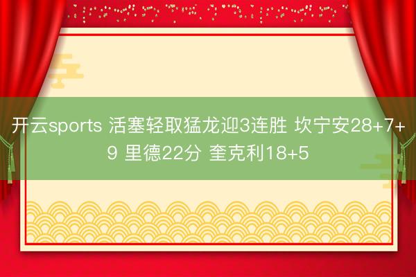 开云sports 活塞轻取猛龙迎3连胜 坎宁安28+7+9 里德22分 奎克利18+5