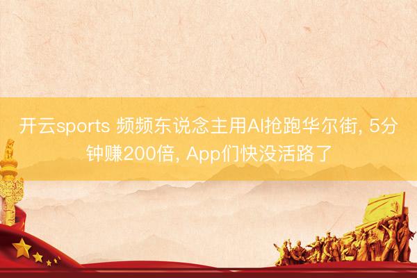 开云sports 频频东说念主用AI抢跑华尔街, 5分钟赚200倍, App们快没活路了