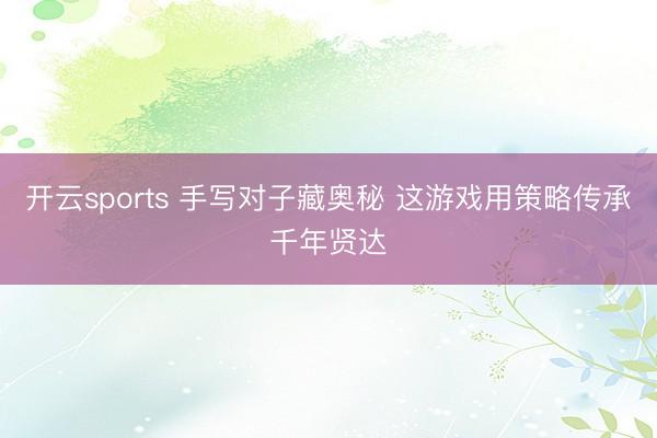 开云sports 手写对子藏奥秘 这游戏用策略传承千年贤达