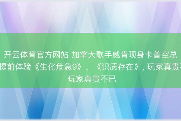 开云体育官方网站 加拿大歌手威肯现身卡普空总部, 提前体验《生化危急9》、《识质存在》, 玩家真贵不已