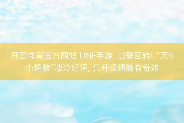 开云体育官方网站 DNF手游: 口碑回转! “天5小翅膀”凄冷好评, 只升级翅膀有奇效
