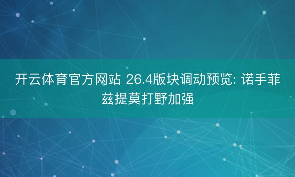 开云体育官方网站 26.4版块调动预览: 诺手菲兹提莫打野加强