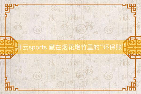 开云sports 藏在烟花炮竹里的“环保账”