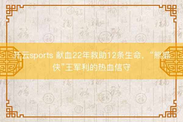 开云sports 献血22年救助12条生命，“熊猫侠”王军利的热血信守