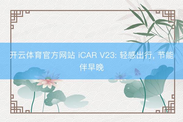 开云体育官方网站 iCAR V23: 轻感出行， 节能伴早晚