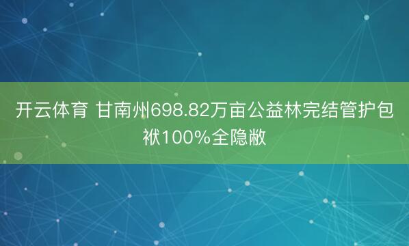 开云体育 甘南州698.82万亩公益林完结管护包袱100%全隐敝