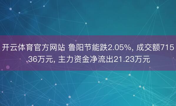 开云体育官方网站 鲁阳节能跌2.05%， 成交额715.36万元， 主力资金净流出21.23万元
