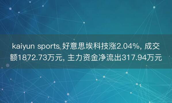 kaiyun sports 好意思埃科技涨2.04%， 成交额1872.73万元， 主力资金净流出317.94万元