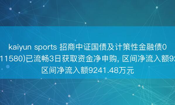 kaiyun sports 招商中证国债及计策性金融债0-3年ETF(511580)已流畅3日获取资金净申购， 区间净流入额9241.48万元