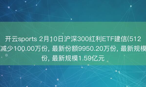 开云sports 2月10日沪深300红利ETF建信(512530)份额减少100.00万份, 最新份额9950.20万份, 最新规模1.59亿元