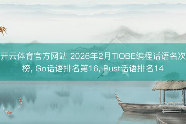 开云体育官方网站 2026年2月TIOBE编程话语名次榜, Go话语排名第16, Rust话语排名14