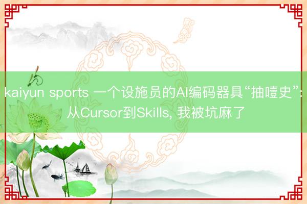 kaiyun sports 一个设施员的AI编码器具“抽噎史”: 从Cursor到Skills, 我被坑麻了