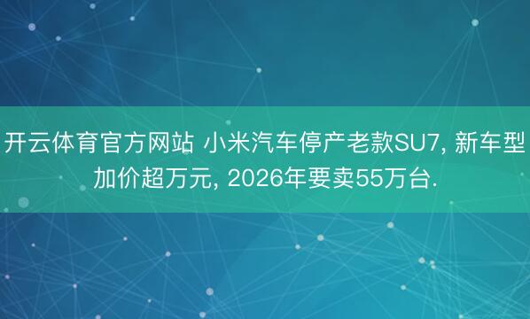 开云体育官方网站 小米汽车停产老款SU7， 新车型加价超万元， 2026年要卖55万台.