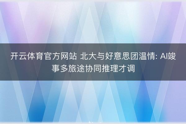 开云体育官方网站 北大与好意思团温情: AI竣事多旅途协同推理才调