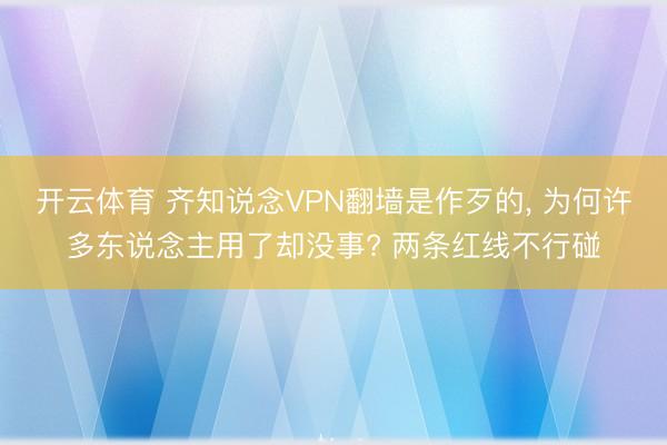 开云体育 齐知说念VPN翻墙是作歹的, 为何许多东说念主用了却没事? 两条红线不行碰