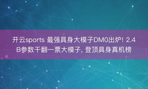 开云sports 最强具身大模子DM0出炉! 2.4B参数干翻一票大模子， 登顶具身真机榜