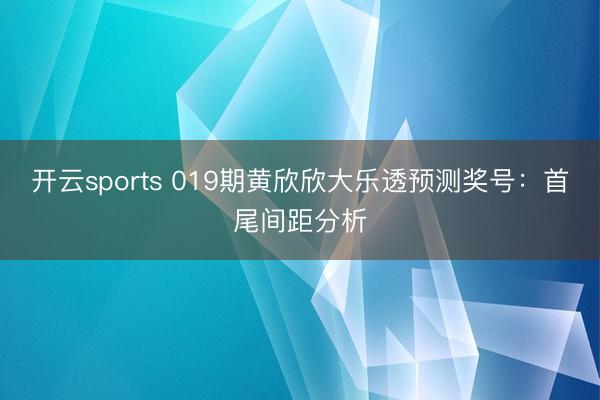 开云sports 019期黄欣欣大乐透预测奖号:首尾间距分析