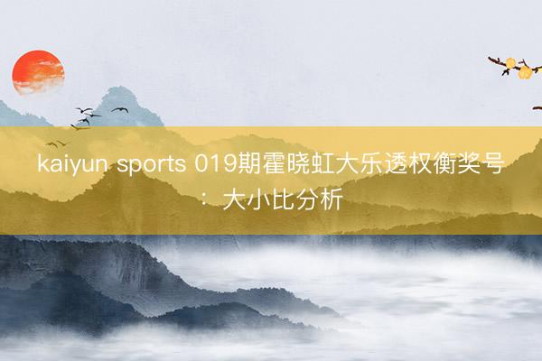 kaiyun sports 019期霍晓虹大乐透权衡奖号:大小比分析
