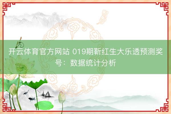 开云体育官方网站 019期靳红生大乐透预测奖号：数据统计分析