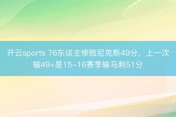 开云sports 76东谈主惨败尼克斯49分，上一次输49+是15-16赛季输马刺51分