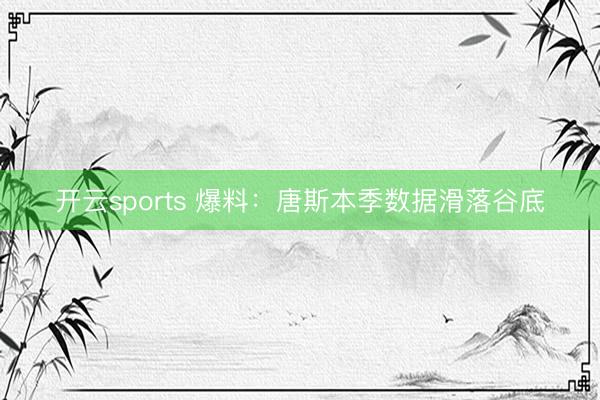 开云sports 爆料:唐斯本季数据滑落谷底