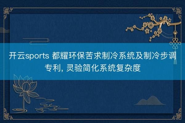 开云sports 都耀环保苦求制冷系统及制冷步调专利, 灵验简化系统复杂度