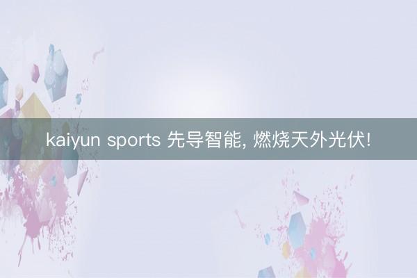 kaiyun sports 先导智能， 燃烧天外光伏!