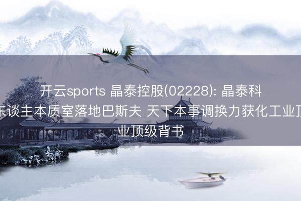 开云sports 晶泰控股(02228): 晶泰科技机器东谈主本质室落地巴斯夫 天下本事调换力获化工业顶级背书