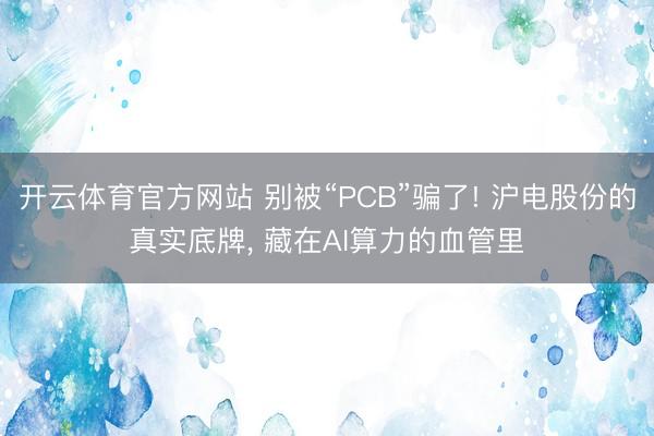 开云体育官方网站 别被“PCB”骗了! 沪电股份的真实底牌， 藏在AI算力的血管里