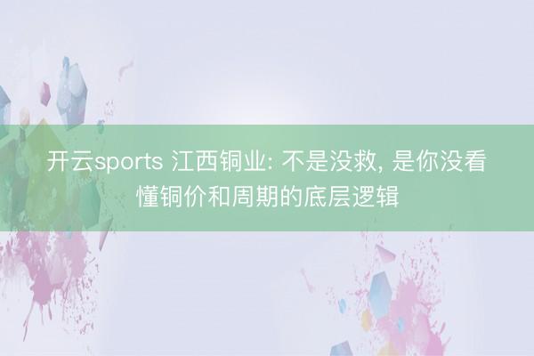 开云sports 江西铜业: 不是没救, 是你没看懂铜价和周期的底层逻辑
