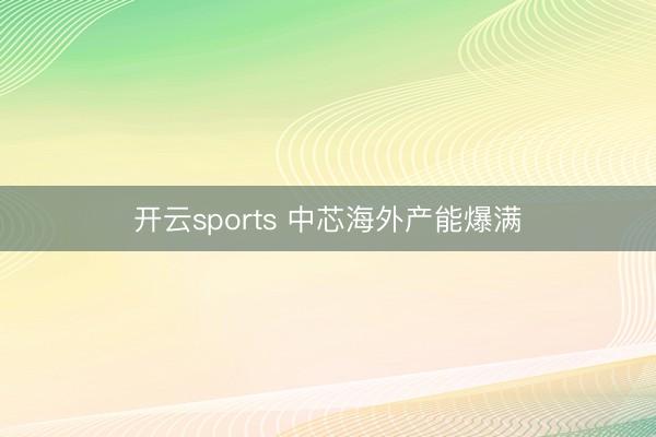 开云sports 中芯海外产能爆满