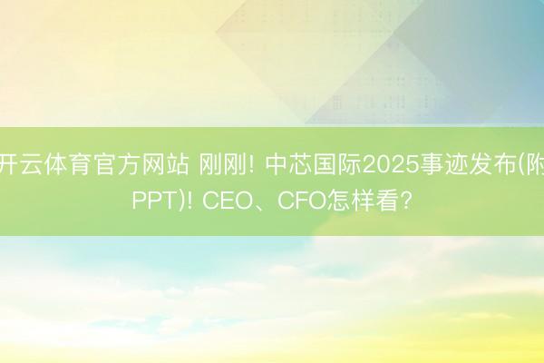 开云体育官方网站 刚刚! 中芯国际2025事迹发布(附PPT)! CEO、CFO怎样看?