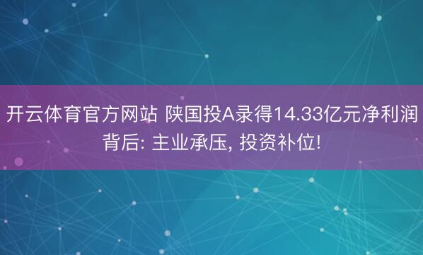 开云体育官方网站 陕国投A录得14.33亿元净利润背后: 主业承压， 投资补位!