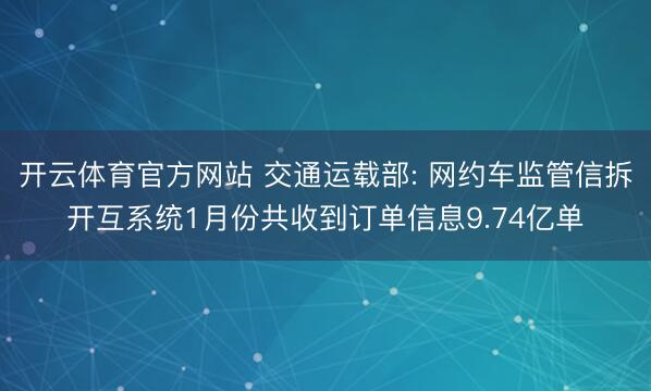 开云体育官方网站 交通运载部: 网约车监管信拆开互系统1月份共收到订单信息9.74亿单