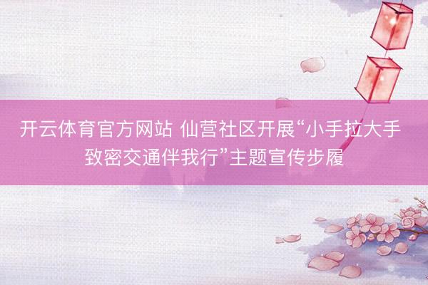 开云体育官方网站 仙营社区开展“小手拉大手 致密交通伴我行”主题宣传步履