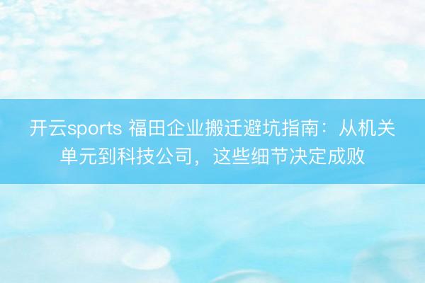 开云sports 福田企业搬迁避坑指南:从机关单元到科技公司,这些细节决定成败