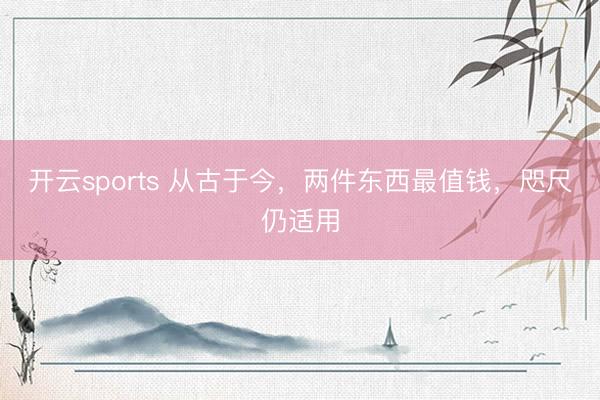 开云sports 从古于今,两件东西最值钱,咫尺仍适用