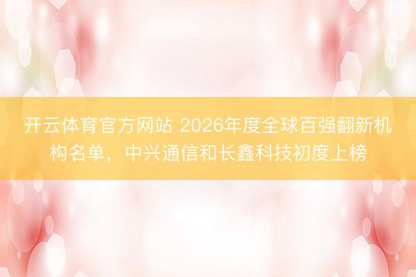 开云体育官方网站 2026年度全球百强翻新机构名单，中兴通信和长鑫科技初度上榜