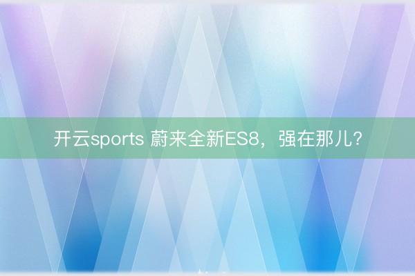 开云sports 蔚来全新ES8，强在那儿?