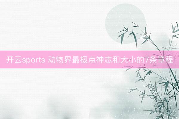 开云sports 动物界最极点神志和大小的7条章程