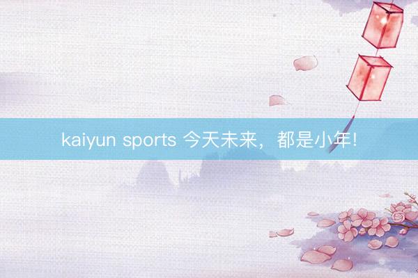 kaiyun sports 今天未来，都是小年!