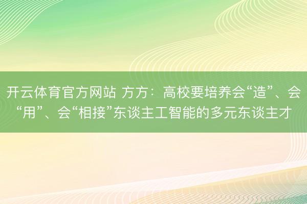 开云体育官方网站 方方：高校要培养会“造”、会“用”、会“相接”东谈主工智能的多元东谈主才