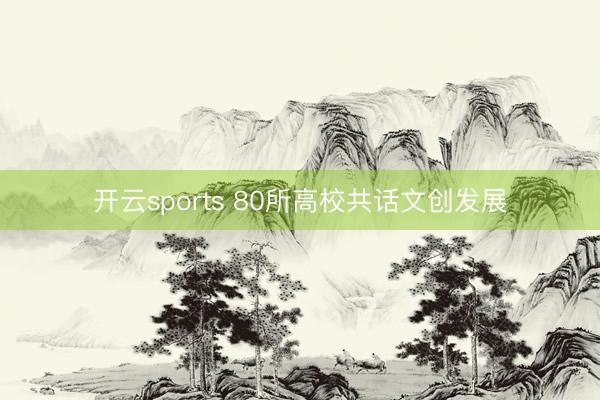 开云sports 80所高校共话文创发展