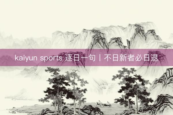 kaiyun sports 逐日一句丨不日新者必日退