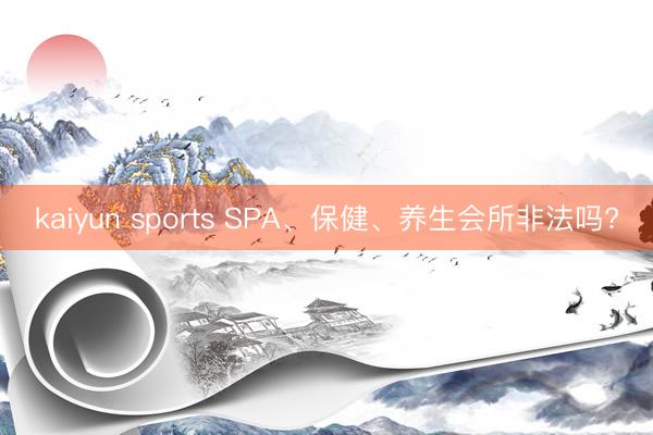 kaiyun sports SPA、保健、养生会所非法吗?