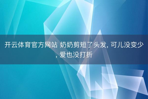 开云体育官方网站 奶奶剪短了头发， 可儿没变少， 爱也没打折