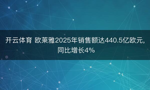 开云体育 欧莱雅2025年销售额达440.5亿欧元， 同比增长4%