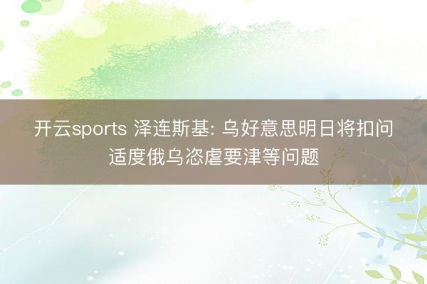 开云sports 泽连斯基: 乌好意思明日将扣问适度俄乌恣虐要津等问题